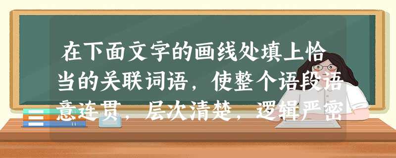 在下面文字的画线处填上恰当的关联词语,使整个语段语意连贯,层次清楚,逻辑严密。 一个人的兴趣爱好也是可以通过读书来培养的。一般来说,__________ 在下面文字的画线处填上恰当的关联词语,使整个语段语意连贯,层次清楚,逻辑严密。 一个人的兴趣爱好也是可以通过读书来培养的。一般来说,__________