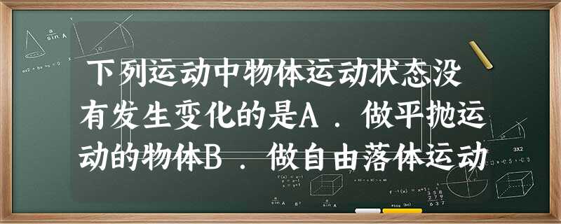 下列运动中物体运动状态没有发生变化的是A.做平抛运动的物体B.做自由落体运动的物体C.做匀速直线运动的物体D.做匀速圆周运动的物体 下列运动中物体运动状态没有发生变化的是A.做平抛运动的物体B.做自由落体运动的物体C.做匀速直线运动的物体D.做匀速圆周运动的物体