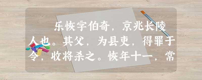 乐恢字伯奇,京兆长陵人也。其父,为县吏,得罪于令,收将杀之。恢年十一,常俯伏寺门,昼夜号泣。令闻而矜之,即解出亲。恢 乐恢字伯奇,京兆长陵人也。其父,为县吏,得罪于令,收将杀之。恢年十一,常俯伏寺门,昼夜号泣。令闻而矜之,即解出亲。恢