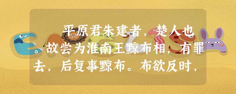 平原君朱建者,楚人也。故尝为淮南王黥布相,有罪去,后复事黥布。布欲反时,问平原君,平原君非之,布不听而听梁父侯,遂反 平原君朱建者,楚人也。故尝为淮南王黥布相,有罪去,后复事黥布。布欲反时,问平原君,平原君非之,布不听而听梁父侯,遂反