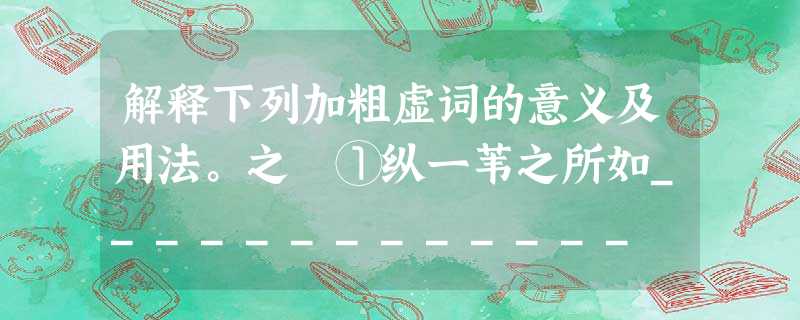 解释下列加粗虚词的意义及用法。之 ①纵一苇之所如_____________ ②凌万顷之茫然_____________ ③扣舷而歌之_____ 解释下列加粗虚词的意义及用法。之 ①纵一苇之所如_____________ ②凌万顷之茫然_____________ ③扣舷而歌之_____