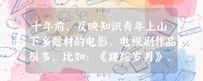 十年前,反映知识青年上山下乡题材的电影、电视剧作品很多,比如:《蹉跎岁月》、《今夜有暴风雪》、《年轮》、《孽债》等等。有关知识青年上山下乡的说法正确 十年前,反映知识青年上山下乡题材的电影、电视剧作品很多,比如:《蹉跎岁月》、《今夜有暴风雪》、《年轮》、《孽债》等等。有关知识青年上山下乡的说法正确