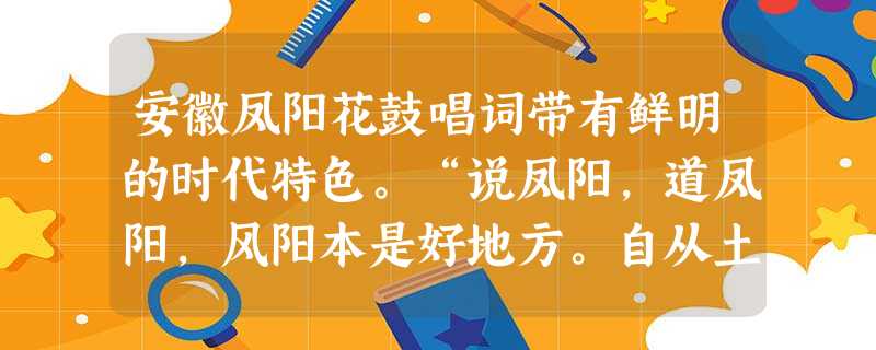 安徽凤阳花鼓唱词带有鲜明的时代特色。“说凤阳,道凤阳,风阳本是好地方。自从土地还家后,家家生活大变样。”这段1979年的凤阳花鼓唱词主要反映 安徽凤阳花鼓唱词带有鲜明的时代特色。“说凤阳,道凤阳,风阳本是好地方。自从土地还家后,家家生活大变样。”这段1979年的凤阳花鼓唱词主要反映