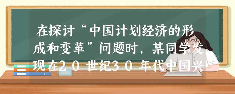 在探讨“中国计划经济的形成和变革”问题时,某同学发现在20世纪30年代中国兴起了一股计划经济思潮,并摘录了以下材料。请根据材料,结合所学知识,在下列 在探讨“中国计划经济的形成和变革”问题时,某同学发现在20世纪30年代中国兴起了一股计划经济思潮,并摘录了以下材料。请根据材料,结合所学知识,在下列