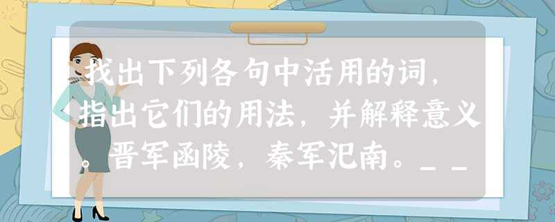 找出下列各句中活用的词,指出它们的用法,并解释意义。晋军函陵,秦军汜南。___________________________________ 找出下列各句中活用的词,指出它们的用法,并解释意义。晋军函陵,秦军汜南。___________________________________