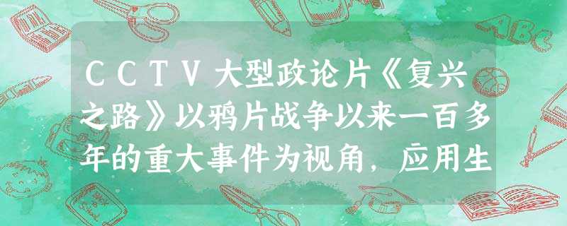CCTV大型政论片《复兴之路》以鸦片战争以来一百多年的重大事件为视角,应用生动翔实的历史资料,向我们展示一幅幅振兴图强的全景画面,使我们在历史的长河中体味百年祖 CCTV大型政论片《复兴之路》以鸦片战争以来一百多年的重大事件为视角,应用生动翔实的历史资料,向我们展示一幅幅振兴图强的全景画面,使我们在历史的长河中体味百年祖