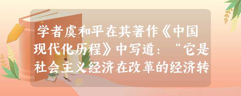 学者虞和平在其著作《中国现代化历程》中写道:“它是社会主义经济在改革的经济转型期中出现的一种特殊现象,也可以说是改革所采取的一种权宜之计,它的积极的一面也不能掩 学者虞和平在其著作《中国现代化历程》中写道:“它是社会主义经济在改革的经济转型期中出现的一种特殊现象,也可以说是改革所采取的一种权宜之计,它的积极的一面也不能掩