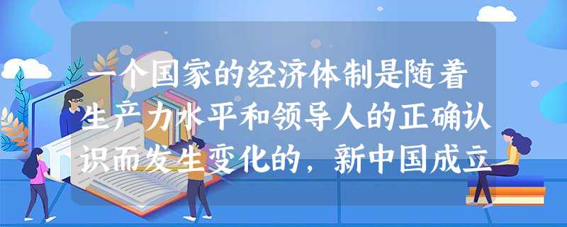 一个国家的经济体制是随着生产力水平和领导人的正确认识而发生变化的,新中国成立以来,经济体制发生了三次巨大变化,这三次巨大变化的时间分别是 一个国家的经济体制是随着生产力水平和领导人的正确认识而发生变化的,新中国成立以来,经济体制发生了三次巨大变化,这三次巨大变化的时间分别是