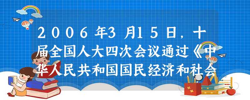 2006年3月15日,十届全国人大四次会议通过《中华人民共和国国民经济和社会发展第十一个五年规划纲要》,首次将延续了五十多年的国民经济和社会发展的“ 2006年3月15日,十届全国人大四次会议通过《中华人民共和国国民经济和社会发展第十一个五年规划纲要》,首次将延续了五十多年的国民经济和社会发展的“