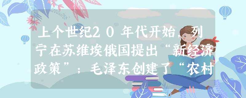 上个世纪20年代开始,列宁在苏维埃俄国提出“新经济政策”;毛泽东创建了“农村包围城市,最后夺取城市”的中国民主革命道路;30年代罗斯福在美国推行“新 上个世纪20年代开始,列宁在苏维埃俄国提出“新经济政策”;毛泽东创建了“农村包围城市,最后夺取城市”的中国民主革命道路;30年代罗斯福在美国推行“新