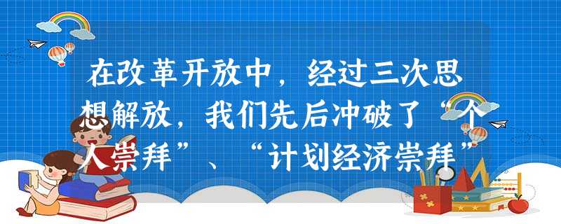 在改革开放中,经过三次思想解放,我们先后冲破了“个人崇拜”、“计划经济崇拜” 和“所有制崇拜”,其中冲破“计划经济崇拜”的关键会议是 [ 在改革开放中,经过三次思想解放,我们先后冲破了“个人崇拜”、“计划经济崇拜” 和“所有制崇拜”,其中冲破“计划经济崇拜”的关键会议是 [