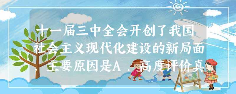 十一届三中全会开创了我国社会主义现代化建设的新局面,主要原因是A.高度评价真理标准问题讨论B.作出以经济建设为中心和改革开放的伟大决策C.重新确立实事求是的思想 十一届三中全会开创了我国社会主义现代化建设的新局面,主要原因是A.高度评价真理标准问题讨论B.作出以经济建设为中心和改革开放的伟大决策C.重新确立实事求是的思想