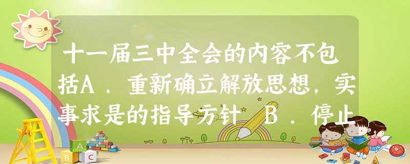 十一届三中全会的内容不包括A.重新确立解放思想,实事求是的指导方针 B.停止使用“以阶级斗争为纲”的口号 C.做出实行改革开放的伟大决策D.规定农村实行家庭联产 十一届三中全会的内容不包括A.重新确立解放思想,实事求是的指导方针 B.停止使用“以阶级斗争为纲”的口号 C.做出实行改革开放的伟大决策D.规定农村实行家庭联产