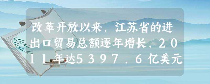 改革开放以来,江苏省的进出口贸易总额逐年增长,2011年达5397.6亿美元,占全国进出口贸易总值的14.8%。与这一成就的取得直接相关的对外政策有①经济特区的 改革开放以来,江苏省的进出口贸易总额逐年增长,2011年达5397.6亿美元,占全国进出口贸易总值的14.8%。与这一成就的取得直接相关的对外政策有①经济特区的