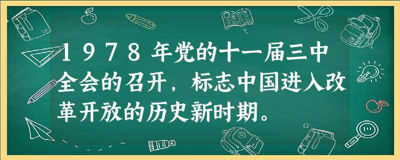 1978年党的十一届三中全会的召开,标志中国进入改革开放的历史新时期。 1978年党的十一届三中全会的召开,标志中国进入改革开放的历史新时期。