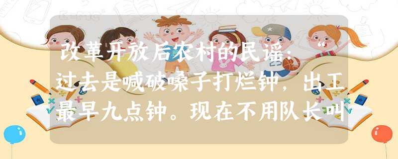 改革开放后农村的民谣:“过去是喊破嗓子打烂钟,出工最早九点钟。现在不用队长叫一声,上工天不明,收工点着灯”。这一变化缘自A.产品分配的方式发生变化B.生产资料所 改革开放后农村的民谣:“过去是喊破嗓子打烂钟,出工最早九点钟。现在不用队长叫一声,上工天不明,收工点着灯”。这一变化缘自A.产品分配的方式发生变化B.生产资料所