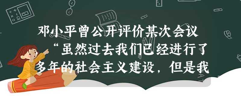 邓小平曾公开评价某次会议,“虽然过去我们已经进行了多年的社会主义建设,但是我们仍然有足够的理由说,这是一个新的历史发展阶段的开端”。这次会议是A.中共八大 B. 邓小平曾公开评价某次会议,“虽然过去我们已经进行了多年的社会主义建设,但是我们仍然有足够的理由说,这是一个新的历史发展阶段的开端”。这次会议是A.中共八大 B.