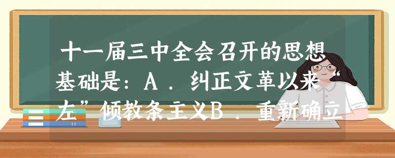 十一届三中全会召开的思想基础是:A.纠正文革以来“左”倾教条主义B.重新确立实事求是的思想路线C.打破对毛泽东的个人迷信D.否定了“两个凡是”的错误观点 十一届三中全会召开的思想基础是:A.纠正文革以来“左”倾教条主义B.重新确立实事求是的思想路线C.打破对毛泽东的个人迷信D.否定了“两个凡是”的错误观点