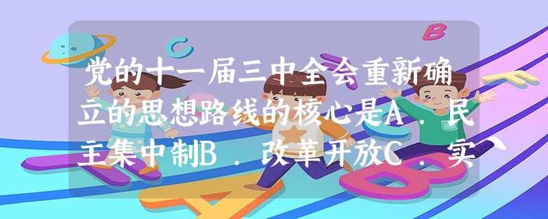 党的十一届三中全会重新确立的思想路线的核心是A.民主集中制B.改革开放C.实事求是D.团结一致向前看 党的十一届三中全会重新确立的思想路线的核心是A.民主集中制B.改革开放C.实事求是D.团结一致向前看