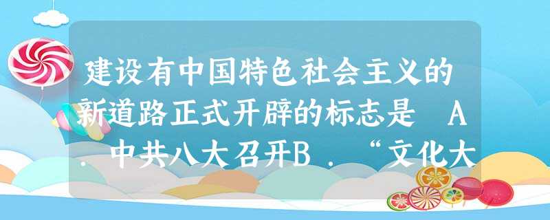 建设有中国特色社会主义的新道路正式开辟的标志是 A.中共八大召开B.“文化大革命”结束C.粉碎江青反革命集团D.十一届三中全会召开 建设有中国特色社会主义的新道路正式开辟的标志是 A.中共八大召开B.“文化大革命”结束C.粉碎江青反革命集团D.十一届三中全会召开