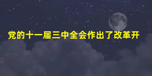 党的十一届三中全会作出了改革开放的伟大决策,并提出经济体制改革的目标是建立社会主义市场经济体制 A.对B.错 党的十一届三中全会作出了改革开放的伟大决策,并提出经济体制改革的目标是建立社会主义市场经济体制 A.对B.错