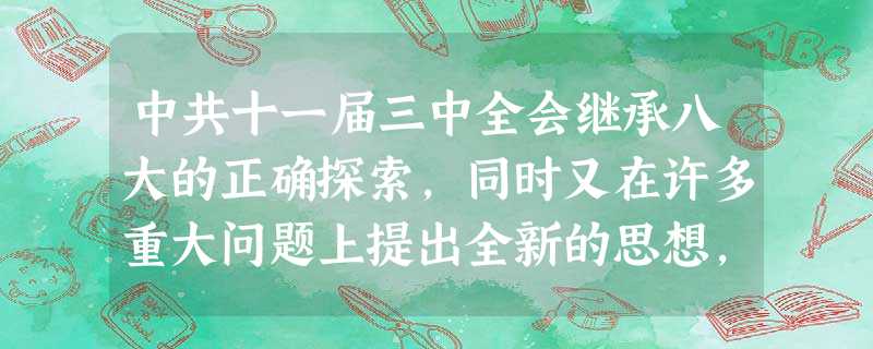 中共十一届三中全会继承八大的正确探索,同时又在许多重大问题上提出全新的思想,其新思想主要表现在A科学分析当时中国社会的主要矛盾 B作出了改革开放的决策C形成了社 中共十一届三中全会继承八大的正确探索,同时又在许多重大问题上提出全新的思想,其新思想主要表现在A科学分析当时中国社会的主要矛盾 B作出了改革开放的决策C形成了社