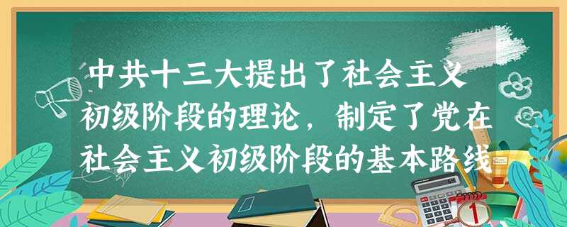 中共十三大提出了社会主义初级阶段的理论,制定了党在社会主义初级阶段的基本路线,这是对十一届三中全会基本路线思想的肯定和发展。这里的发展主要体现在A.坚持以经济建 中共十三大提出了社会主义初级阶段的理论,制定了党在社会主义初级阶段的基本路线,这是对十一届三中全会基本路线思想的肯定和发展。这里的发展主要体现在A.坚持以经济建