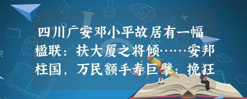 四川广安邓小平故居有一幅楹联:扶大厦之将倾……安邦柱国,万民额手寿巨擘;挽狂澜于既倒……兴工扶农,千载接踵颂广安。此联创作应该不早于A.1949年B.1956年 四川广安邓小平故居有一幅楹联:扶大厦之将倾……安邦柱国,万民额手寿巨擘;挽狂澜于既倒……兴工扶农,千载接踵颂广安。此联创作应该不早于A.1949年B.1956年