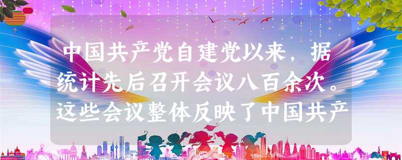 中国共产党自建党以来,据统计先后召开会议八百余次。这些会议整体反映了中国共产党八十多年来艰辛而又光辉的历程。其中七届二中全会、八大、十一届三中全会在我国社会主义 中国共产党自建党以来,据统计先后召开会议八百余次。这些会议整体反映了中国共产党八十多年来艰辛而又光辉的历程。其中七届二中全会、八大、十一届三中全会在我国社会主义