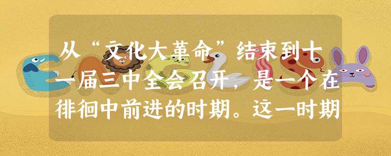 从“文化大革命”结束到十一届三中全会召开,是一个在徘徊中前进的时期。这一时期党在思想理论上取得的重要成就有 ①提出建设有中国特色的社会主义②肯定“实践是检 从“文化大革命”结束到十一届三中全会召开,是一个在徘徊中前进的时期。这一时期党在思想理论上取得的重要成就有 ①提出建设有中国特色的社会主义②肯定“实践是检