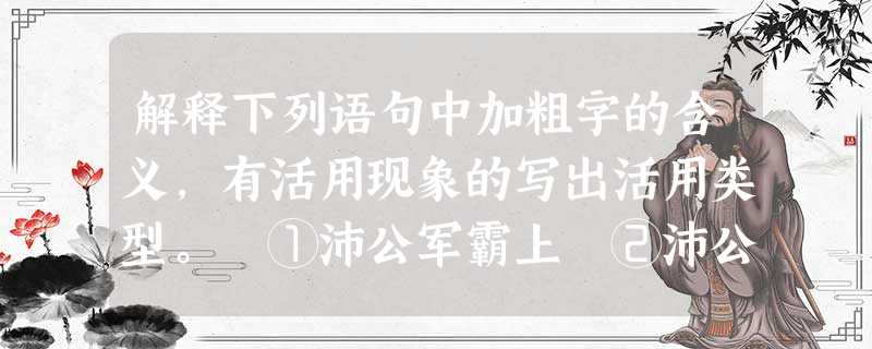 解释下列语句中加粗字的含义,有活用现象的写出活用类型。 ①沛公军霸上 ②沛公欲王关中 ③项伯乃夜驰 解释下列语句中加粗字的含义,有活用现象的写出活用类型。 ①沛公军霸上 ②沛公欲王关中 ③项伯乃夜驰