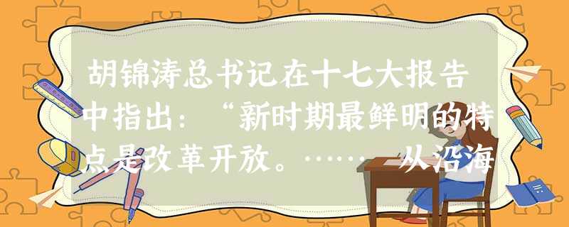 胡锦涛总书记在十七大报告中指出:“新时期最鲜明的特点是改革开放。…… 从沿海到沿江沿边,从东部到中西部,对外开放的大门毅然决然地打开了。”我国的对外 胡锦涛总书记在十七大报告中指出:“新时期最鲜明的特点是改革开放。…… 从沿海到沿江沿边,从东部到中西部,对外开放的大门毅然决然地打开了。”我国的对外