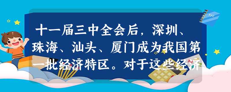 十一届三中全会后,深圳、珠海、汕头、厦门成为我国第一批经济特区。对于这些经济特区发展的有利条件分析最全面的是①靠近港澳,华侨多 ②靠近沿海,交通便利 十一届三中全会后,深圳、珠海、汕头、厦门成为我国第一批经济特区。对于这些经济特区发展的有利条件分析最全面的是①靠近港澳,华侨多 ②靠近沿海,交通便利