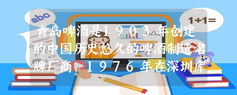 青岛啤酒是1903年创建的中国历史悠久的啤酒制造名牌厂商,1976年在深圳库存的4万多箱啤酒中,发生爆炸的竟有2万多箱,1978年,青啤出口到香港的啤酒中有一瓶 青岛啤酒是1903年创建的中国历史悠久的啤酒制造名牌厂商,1976年在深圳库存的4万多箱啤酒中,发生爆炸的竟有2万多箱,1978年,青啤出口到香港的啤酒中有一瓶