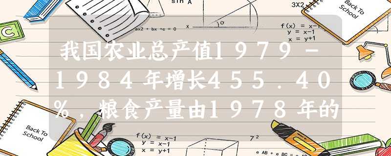 我国农业总产值1979-1984年增长455.40%,粮食产量由1978年的3.04亿吨增加到1984年的4.07亿吨。出现这种现象的主要原因是A.基本完成了土 我国农业总产值1979-1984年增长455.40%,粮食产量由1978年的3.04亿吨增加到1984年的4.07亿吨。出现这种现象的主要原因是A.基本完成了土