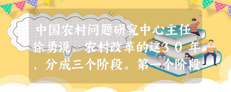 中国农村问题研究中心主任徐勇说,农村改革的这30年,分成三个阶段。第一个阶段:1978—1988年的黄金十年……第二阶段1988—2002年的曲折十五年……第三 中国农村问题研究中心主任徐勇说,农村改革的这30年,分成三个阶段。第一个阶段:1978—1988年的黄金十年……第二阶段1988—2002年的曲折十五年……第三