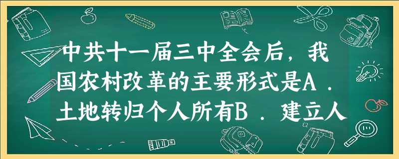 中共十一届三中全会后,我国农村改革的主要形式是A.土地转归个人所有B.建立人民公社C.允许土地买卖D.实行家庭联产承包制 中共十一届三中全会后,我国农村改革的主要形式是A.土地转归个人所有B.建立人民公社C.允许土地买卖D.实行家庭联产承包制