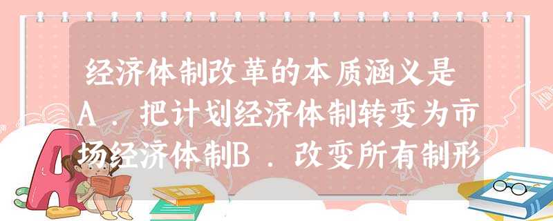 经济体制改革的本质涵义是A.把计划经济体制转变为市场经济体制B.改变所有制形式 C.改革同生产力发展不适应的生产关系D.改变经营管理方式 经济体制改革的本质涵义是A.把计划经济体制转变为市场经济体制B.改变所有制形式 C.改革同生产力发展不适应的生产关系D.改变经营管理方式