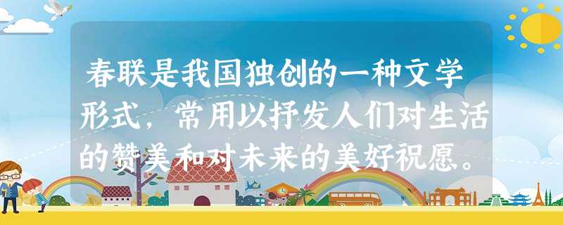 春联是我国独创的一种文学形式,常用以抒发人们对生活的赞美和对未来的美好祝愿。1979年安徽玉明公社社员叶旗衡写道“借新账还旧账账账不清,吃一斤买一斤斤斤不断”, 春联是我国独创的一种文学形式,常用以抒发人们对生活的赞美和对未来的美好祝愿。1979年安徽玉明公社社员叶旗衡写道“借新账还旧账账账不清,吃一斤买一斤斤斤不断”,