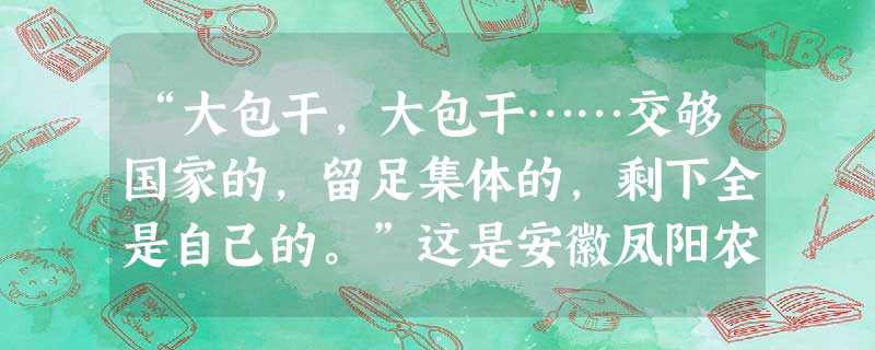 “大包干,大包干……交够国家的,留足集体的,剩下全是自己的。”这是安徽凤阳农民在上个世纪80年代初的顺口溜。这种经济体制的优点是A发挥了农民的自主性 B生产资料 “大包干,大包干……交够国家的,留足集体的,剩下全是自己的。”这是安徽凤阳农民在上个世纪80年代初的顺口溜。这种经济体制的优点是A发挥了农民的自主性 B生产资料