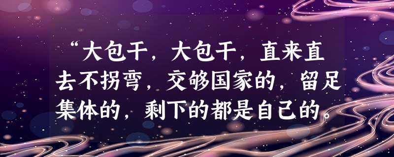 “大包干,大包干,直来直去不拐弯,交够国家的,留足集体的,剩下的都是自己的。”对这句出自安徽凤阳农民的话,理解正确的是①概括了包产到户的优点②表达了对家庭联产承 “大包干,大包干,直来直去不拐弯,交够国家的,留足集体的,剩下的都是自己的。”对这句出自安徽凤阳农民的话,理解正确的是①概括了包产到户的优点②表达了对家庭联产承