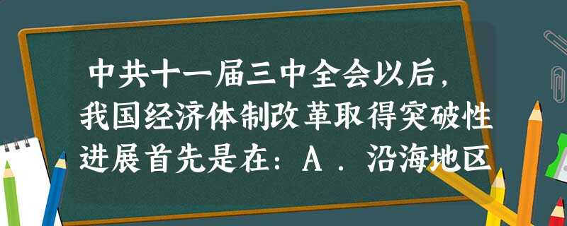中共十一届三中全会以后,我国经济体制改革取得突破性进展首先是在:A.沿海地区B.华北地区C.农村D.城市 中共十一届三中全会以后,我国经济体制改革取得突破性进展首先是在:A.沿海地区B.华北地区C.农村D.城市