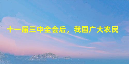 十一届三中全会后,我国广大农民获得了生产和经营的自主权,生产积极性极大提高。带来这一变化的改革政策是A.实行家庭联产承包责任制B.建立人民公社C.进行农业社会主 十一届三中全会后,我国广大农民获得了生产和经营的自主权,生产积极性极大提高。带来这一变化的改革政策是A.实行家庭联产承包责任制B.建立人民公社C.进行农业社会主