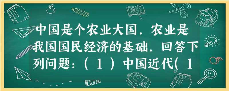 中国是个农业大国,农业是我国国民经济的基础,回答下列问题:(1)中国近代(1840—1949年)解决土地问题代表性主张或纲领有哪几种?(2)建国以来,农业生产关 中国是个农业大国,农业是我国国民经济的基础,回答下列问题:(1)中国近代(1840—1949年)解决土地问题代表性主张或纲领有哪几种?(2)建国以来,农业生产关
