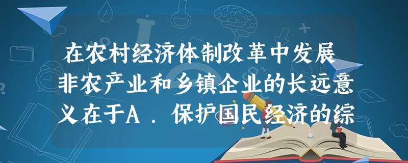 在农村经济体制改革中发展非农产业和乡镇企业的长远意义在于A.保护国民经济的综合平衡B.使农村政企分开,扩大自主权C.改革农村生产资料所有制形式D.促进农村产 在农村经济体制改革中发展非农产业和乡镇企业的长远意义在于A.保护国民经济的综合平衡B.使农村政企分开,扩大自主权C.改革农村生产资料所有制形式D.促进农村产