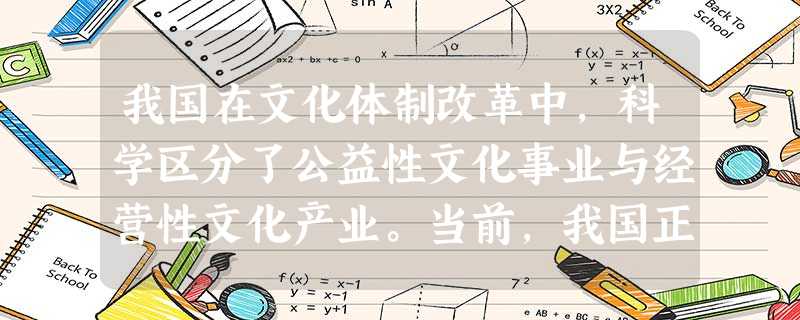 我国在文化体制改革中,科学区分了公益性文化事业与经营性文化产业。当前,我国正着力加快经营性文化单位转企改制,稳步推进公 我国在文化体制改革中,科学区分了公益性文化事业与经营性文化产业。当前,我国正着力加快经营性文化单位转企改制,稳步推进公