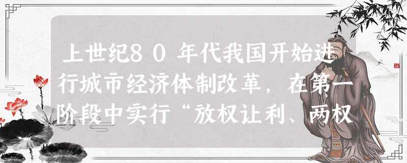 上世纪80年代我国开始进行城市经济体制改革,在第一阶段中实行“放权让利、两权分离”的政策,其中的“两权”是指①行政权②所有权③经营权④自主权A.①②B.③④ 上世纪80年代我国开始进行城市经济体制改革,在第一阶段中实行“放权让利、两权分离”的政策,其中的“两权”是指①行政权②所有权③经营权④自主权A.①②B.③④