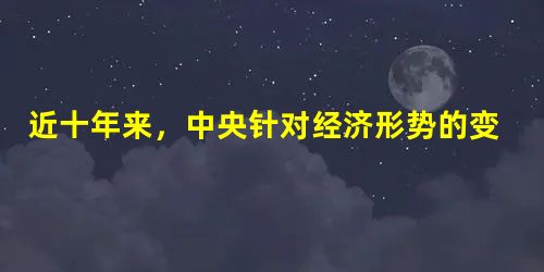 近十年来,中央针对经济形势的变化,货币政策的关键词也相应地发生了由“稳健的”到“适度从紧的”,到“适度宽松的”,再到现在“稳健的”变化。从哲学上看这种变化 近十年来,中央针对经济形势的变化,货币政策的关键词也相应地发生了由“稳健的”到“适度从紧的”,到“适度宽松的”,再到现在“稳健的”变化。从哲学上看这种变化
