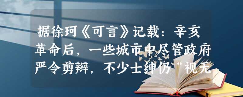 据徐珂《可言》记载:辛亥革命后,一些城市中尽管政府严令剪辫,不少士绅仍“视无发者如同仇敌”。有的城市公然成立了“保辫会”“复古会”,认为“剪辫即系投 据徐珂《可言》记载:辛亥革命后,一些城市中尽管政府严令剪辫,不少士绅仍“视无发者如同仇敌”。有的城市公然成立了“保辫会”“复古会”,认为“剪辫即系投