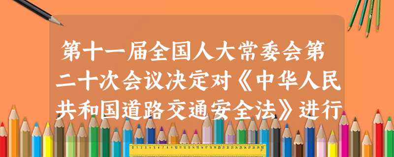 第十一届全国人大常委会第二十次会议决定对《中华人民共和国道路交通安全法》进行修改。其中将第九十一条修改为:“饮酒后驾驶机动车的,处暂扣六个月机动车驾 第十一届全国人大常委会第二十次会议决定对《中华人民共和国道路交通安全法》进行修改。其中将第九十一条修改为:“饮酒后驾驶机动车的,处暂扣六个月机动车驾
